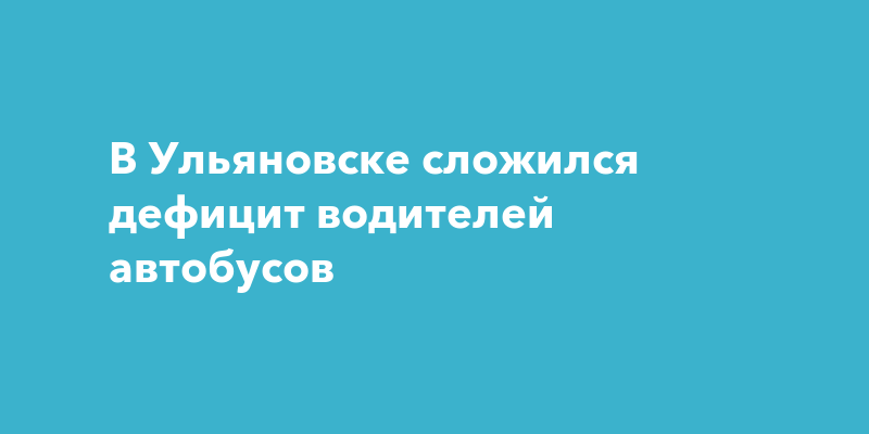 В Ульяновске сложился дефицит водителей автобусов