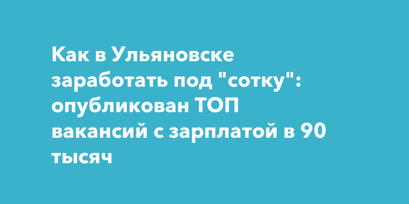 В Ульяновске назвали ТОП вакансий с зарплатой до 90 тысячрублей