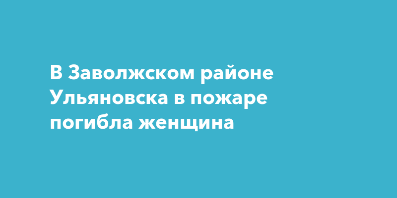 В Заволжском районе Ульяновска в пожаре погиблаженщина