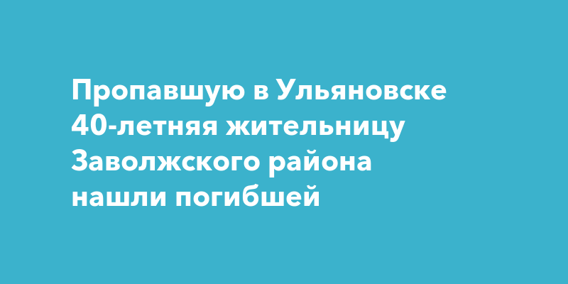 Пропавшую в Ульяновске 40-летняя жительницу Заволжского района нашли