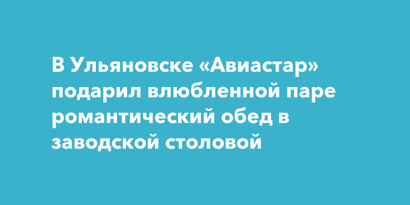 В Ульяновске «Авиастар» подарил влюбленной паре романтический обед в